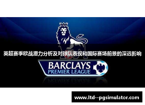 英超赛季欧战潜力分析及对球队表现和国际赛场前景的深远影响