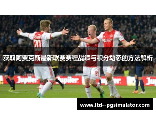 获取阿贾克斯最新联赛赛程战绩与积分动态的方法解析