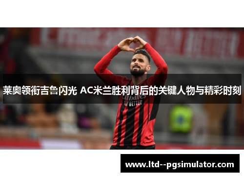 莱奥领衔吉鲁闪光 AC米兰胜利背后的关键人物与精彩时刻