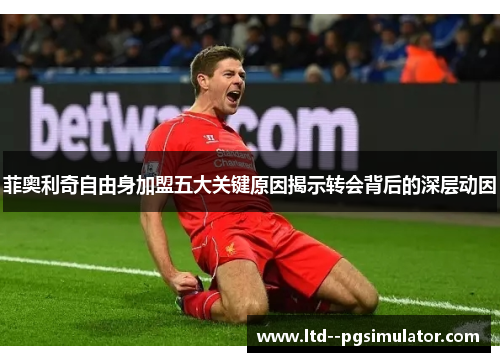 菲奥利奇自由身加盟五大关键原因揭示转会背后的深层动因