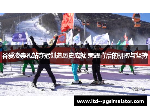 谷爱凌崇礼站夺冠创造历史成就 荣耀背后的拼搏与坚持