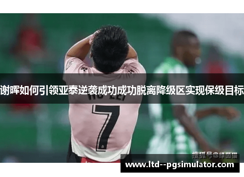 谢晖如何引领亚泰逆袭成功成功脱离降级区实现保级目标
