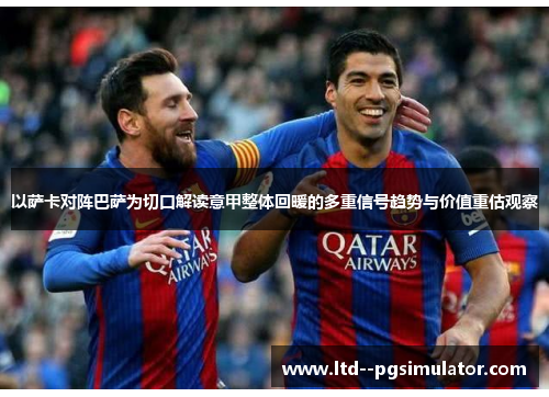 以萨卡对阵巴萨为切口解读意甲整体回暖的多重信号趋势与价值重估观察 以萨卡对阵巴萨为切口解读意甲整体回暖的多重信号趋势与价值重估观察