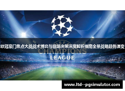 欧冠豪门焦点大战战术博弈与临场决策深度解析指南全景战略趋势演变