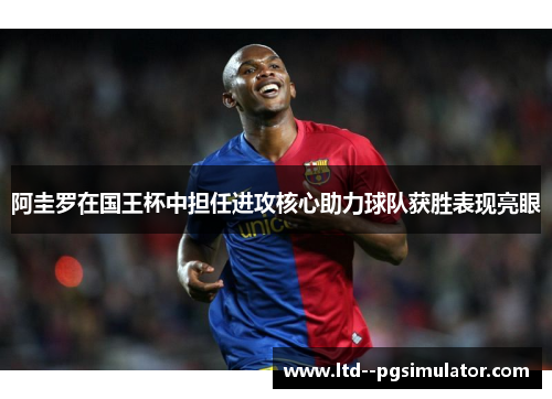 阿圭罗在国王杯中担任进攻核心助力球队获胜表现亮眼