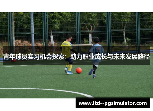 青年球员实习机会探索：助力职业成长与未来发展路径