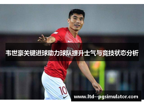 韦世豪关键进球助力球队提升士气与竞技状态分析