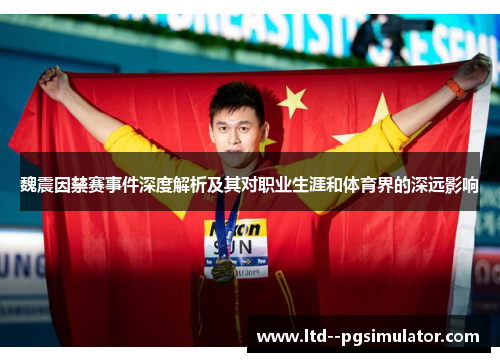 魏震因禁赛事件深度解析及其对职业生涯和体育界的深远影响