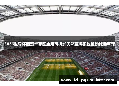 2026世界杯温哥华赛区启用可拆卸天然草坪系统推动球场革新