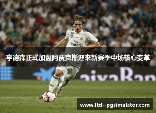 亨德森正式加盟阿贾克斯迎来新赛季中场核心变革 亨德森正式加盟阿贾克斯迎来新赛季中场核心变革