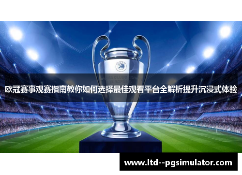 欧冠赛事观赛指南教你如何选择最佳观看平台全解析提升沉浸式体验