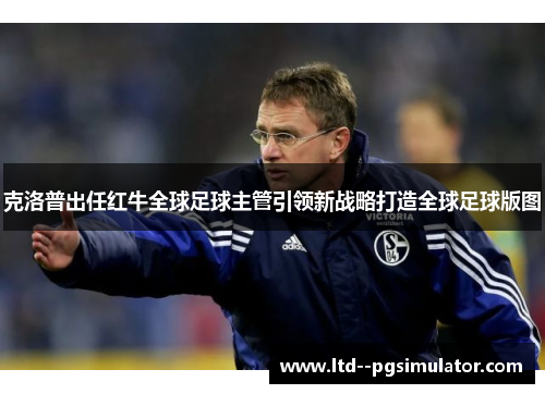 克洛普出任红牛全球足球主管引领新战略打造全球足球版图