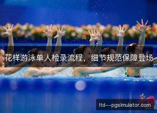 花样游泳单人检录流程,细节规范保障登场 花样游泳单人检录流程,细节规范保障登场