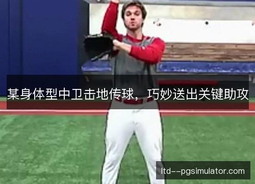 某身体型中卫击地传球,巧妙送出关键助攻 某身体型中卫击地传球,巧妙送出关键助攻