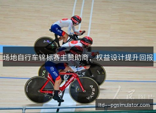 场地自行车锦标赛主赞助商，权益设计提升回报